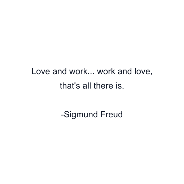 Love and work... work and love, that's all there is.