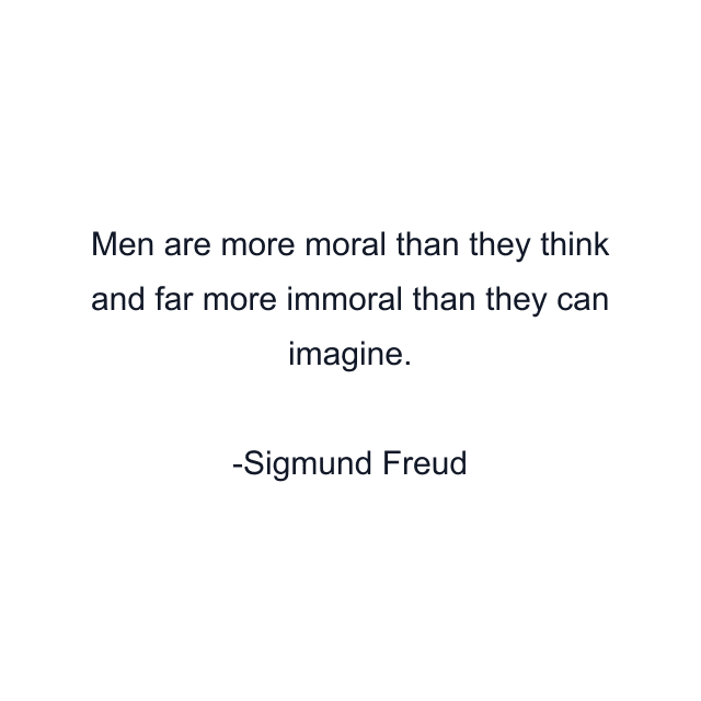 Men are more moral than they think and far more immoral than they can imagine.