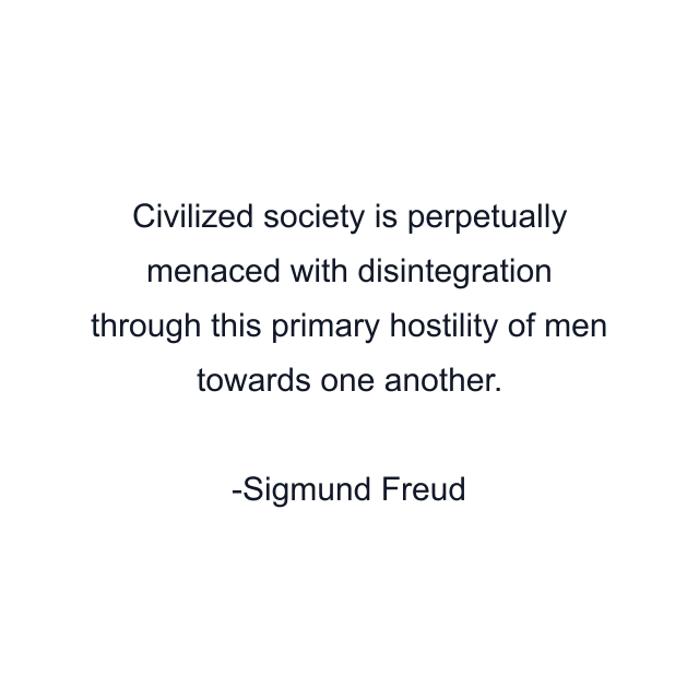 Civilized society is perpetually menaced with disintegration through this primary hostility of men towards one another.