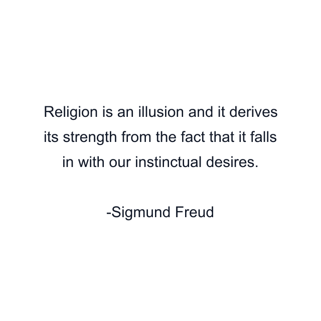 Religion is an illusion and it derives its strength from the fact that it falls in with our instinctual desires.