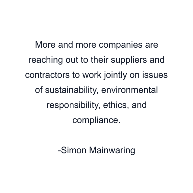 More and more companies are reaching out to their suppliers and contractors to work jointly on issues of sustainability, environmental responsibility, ethics, and compliance.