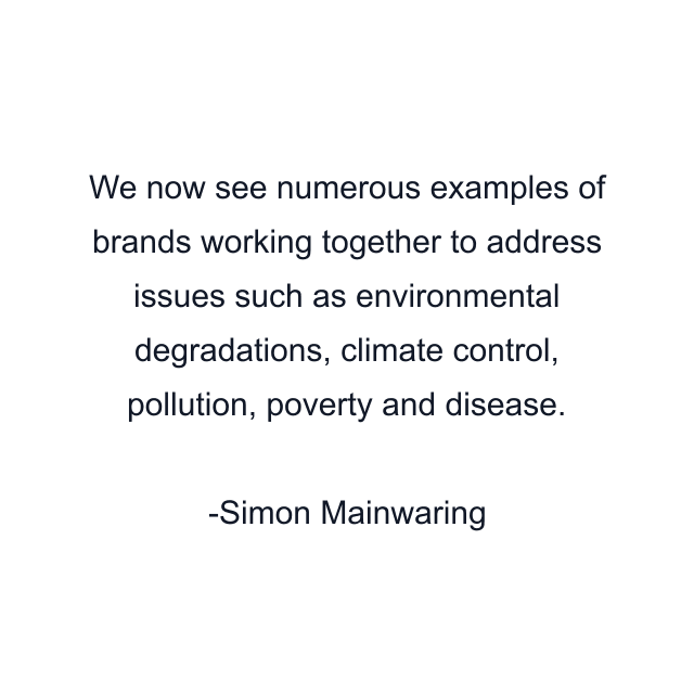 We now see numerous examples of brands working together to address issues such as environmental degradations, climate control, pollution, poverty and disease.