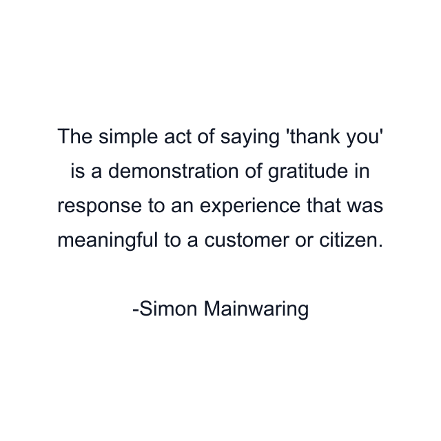 The simple act of saying 'thank you' is a demonstration of gratitude in response to an experience that was meaningful to a customer or citizen.