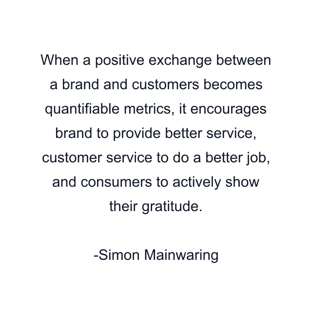 When a positive exchange between a brand and customers becomes quantifiable metrics, it encourages brand to provide better service, customer service to do a better job, and consumers to actively show their gratitude.