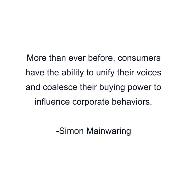 More than ever before, consumers have the ability to unify their voices and coalesce their buying power to influence corporate behaviors.