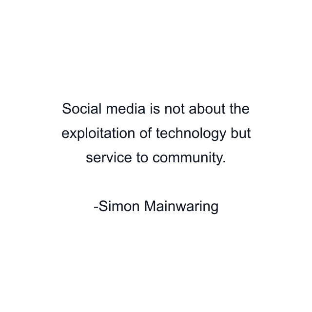 Social media is not about the exploitation of technology but service to community.