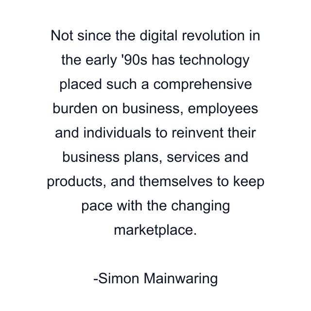 Not since the digital revolution in the early '90s has technology placed such a comprehensive burden on business, employees and individuals to reinvent their business plans, services and products, and themselves to keep pace with the changing marketplace.