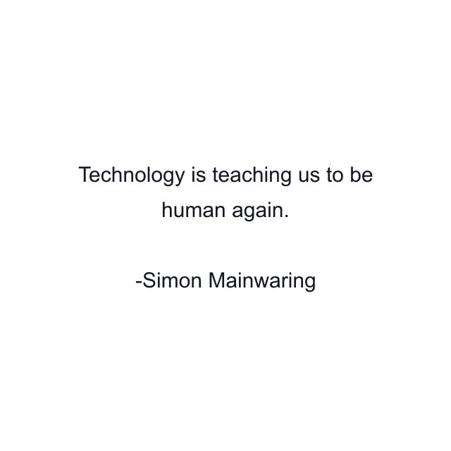 Technology is teaching us to be human again.