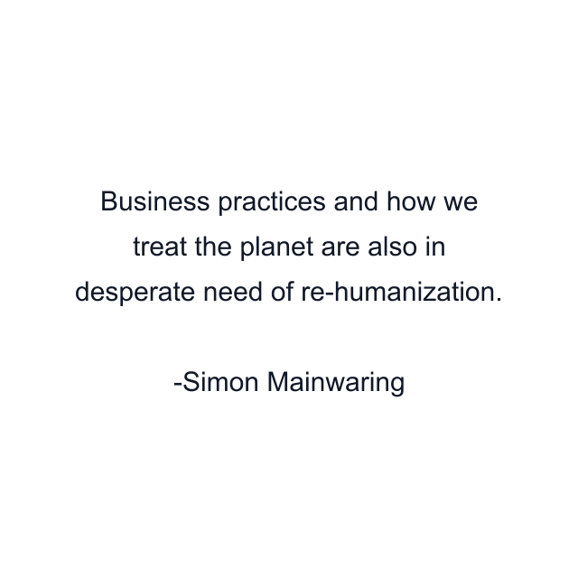 Business practices and how we treat the planet are also in desperate need of re-humanization.