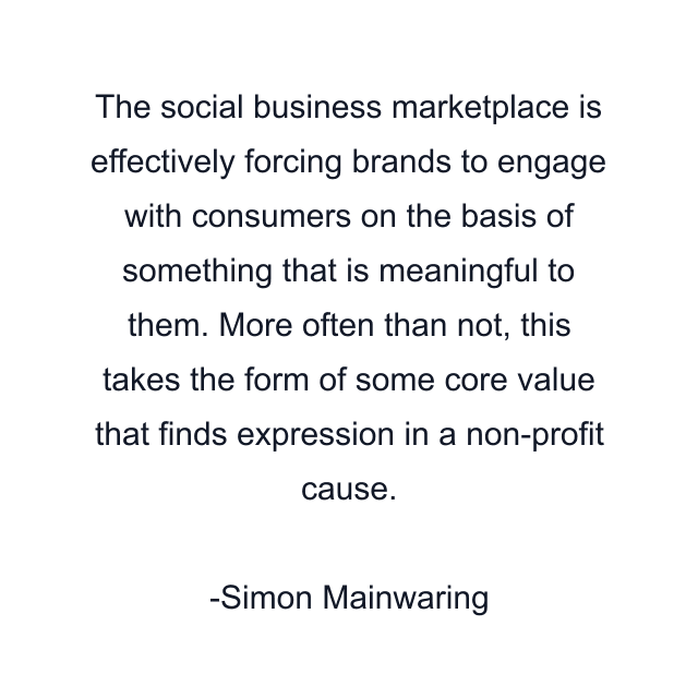 The social business marketplace is effectively forcing brands to engage with consumers on the basis of something that is meaningful to them. More often than not, this takes the form of some core value that finds expression in a non-profit cause.