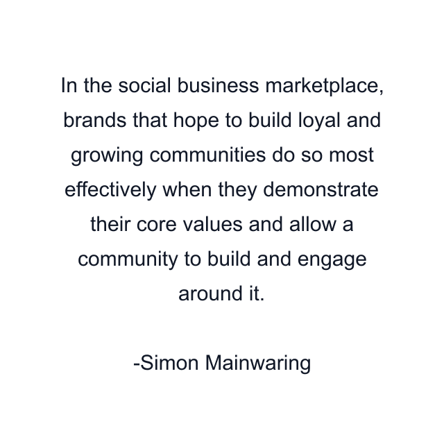 In the social business marketplace, brands that hope to build loyal and growing communities do so most effectively when they demonstrate their core values and allow a community to build and engage around it.