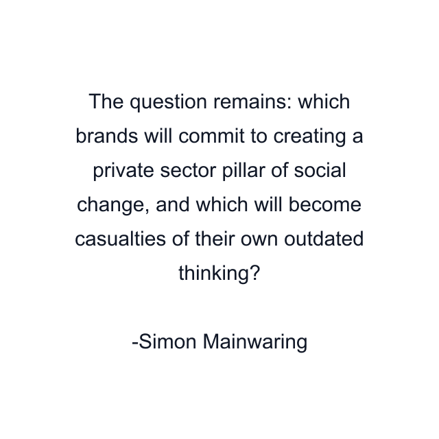 The question remains: which brands will commit to creating a private sector pillar of social change, and which will become casualties of their own outdated thinking?