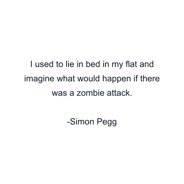 I used to lie in bed in my flat and imagine what would happen if there was a zombie attack.