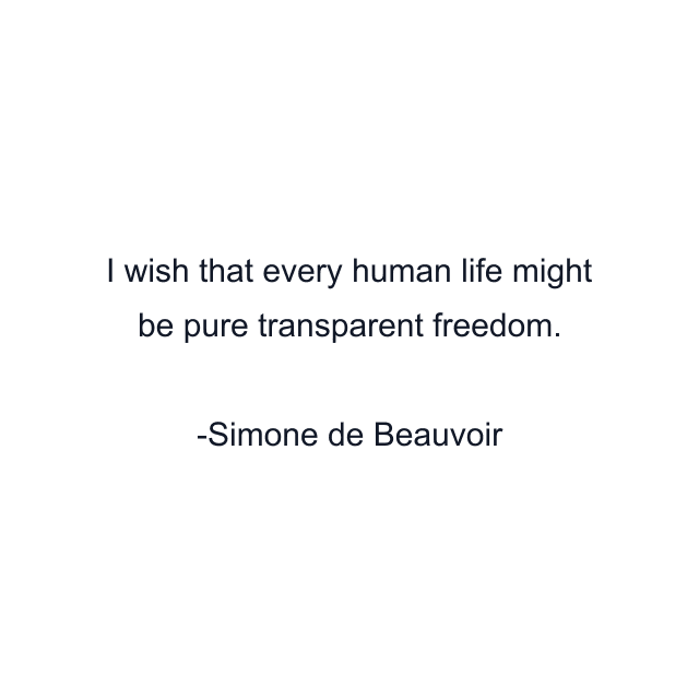 I wish that every human life might be pure transparent freedom.