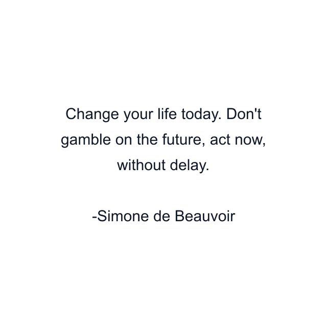 Change your life today. Don't gamble on the future, act now, without delay.