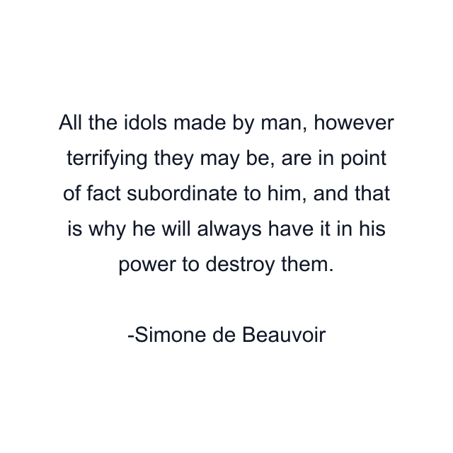 All the idols made by man, however terrifying they may be, are in point of fact subordinate to him, and that is why he will always have it in his power to destroy them.