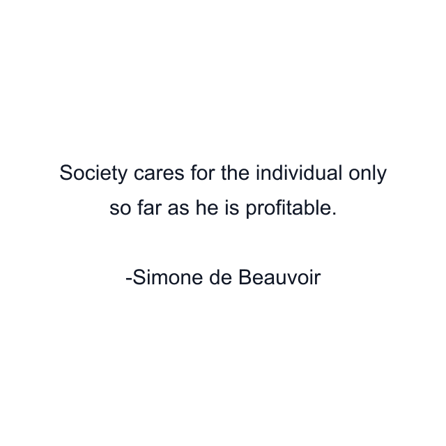 Society cares for the individual only so far as he is profitable.