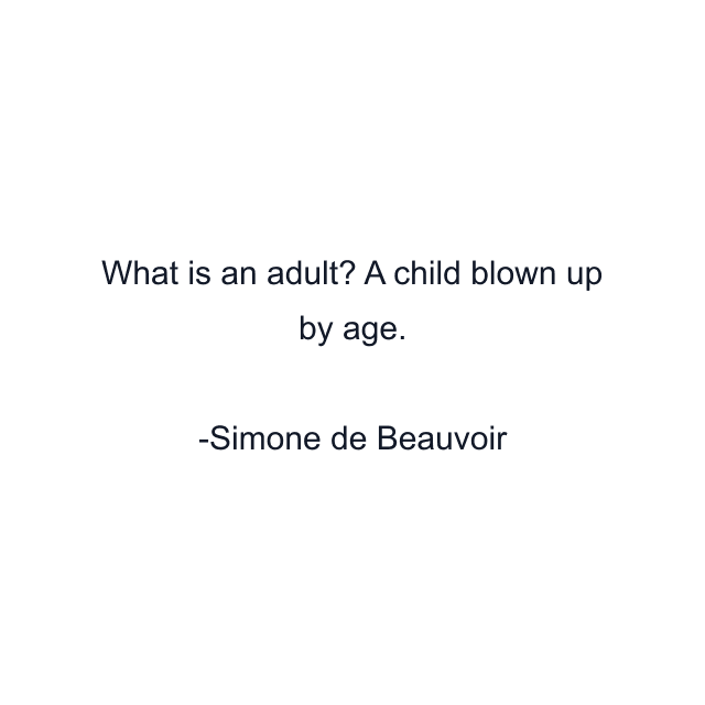 What is an adult? A child blown up by age.