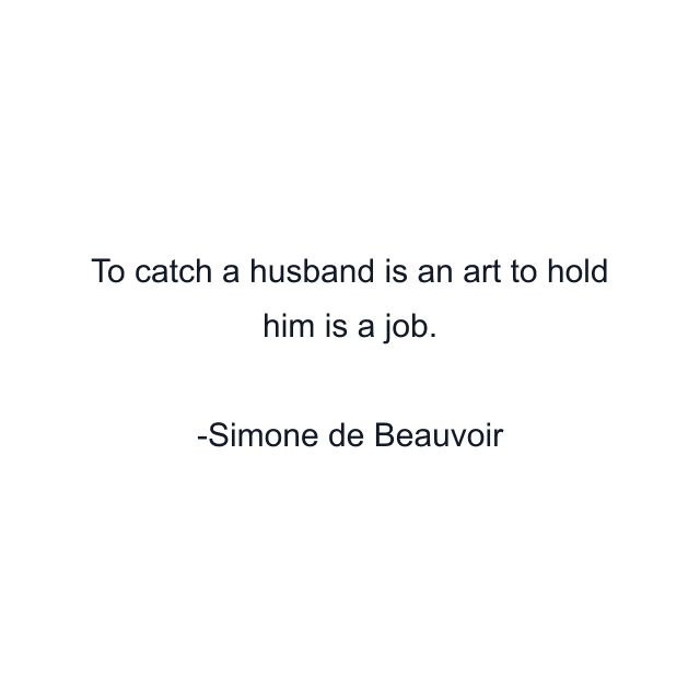 To catch a husband is an art to hold him is a job.