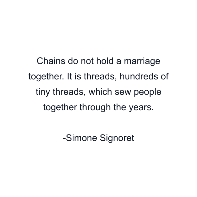 Chains do not hold a marriage together. It is threads, hundreds of tiny threads, which sew people together through the years.