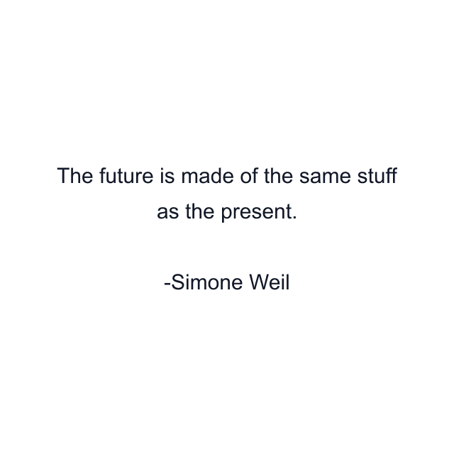 The future is made of the same stuff as the present.