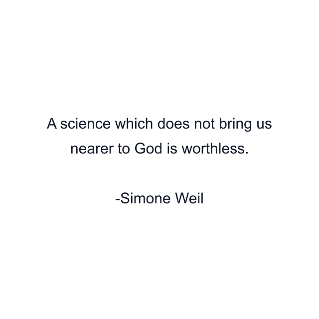 A science which does not bring us nearer to God is worthless.