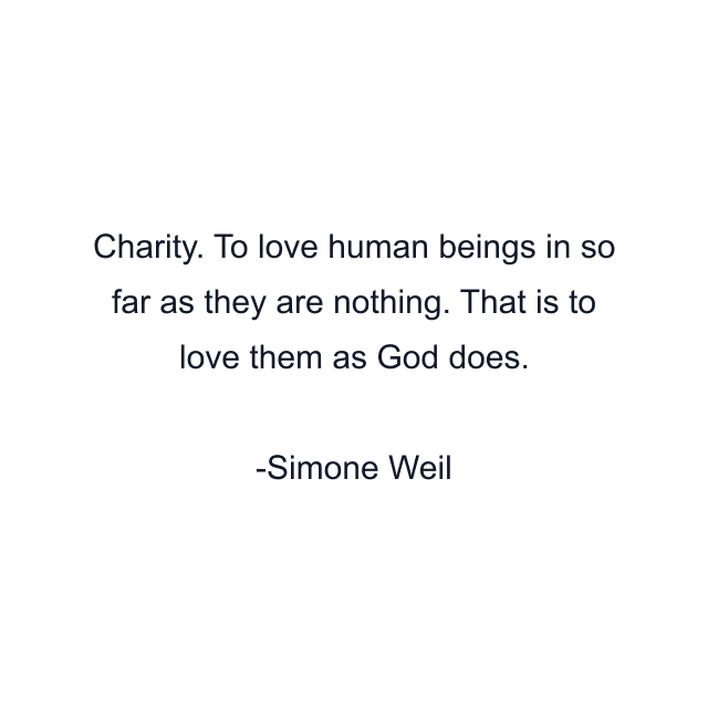 Charity. To love human beings in so far as they are nothing. That is to love them as God does.