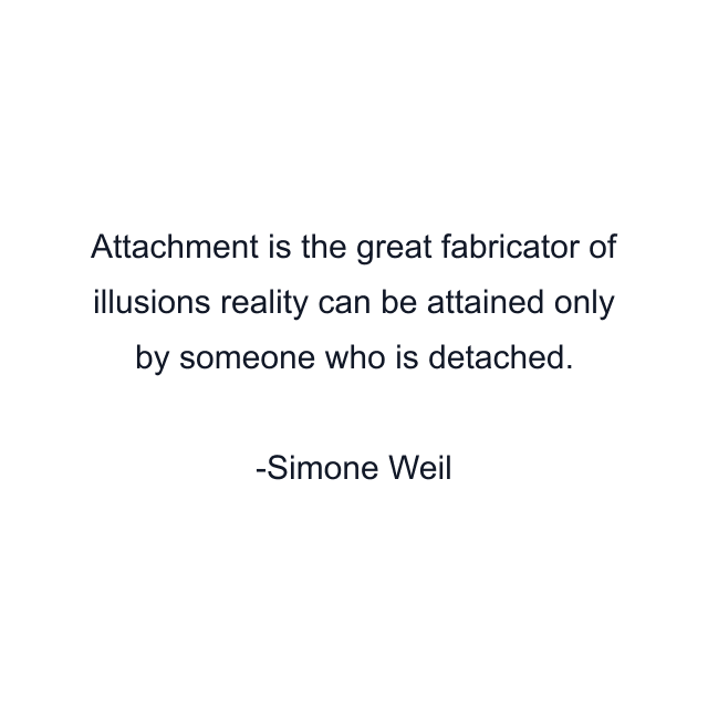 Attachment is the great fabricator of illusions reality can be attained only by someone who is detached.