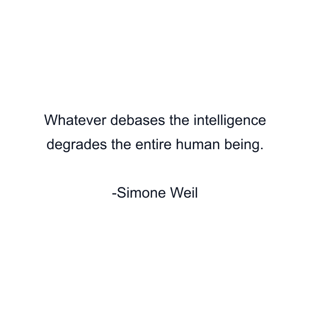 Whatever debases the intelligence degrades the entire human being.