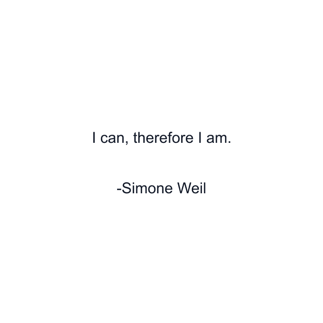 I can, therefore I am.