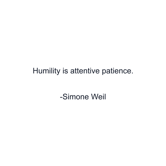 Humility is attentive patience.