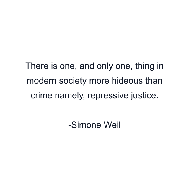 There is one, and only one, thing in modern society more hideous than crime namely, repressive justice.