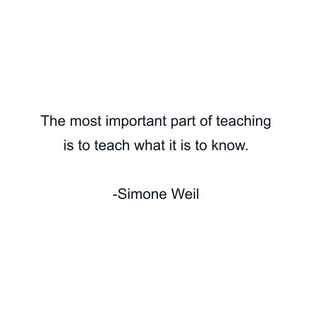 The most important part of teaching is to teach what it is to know.