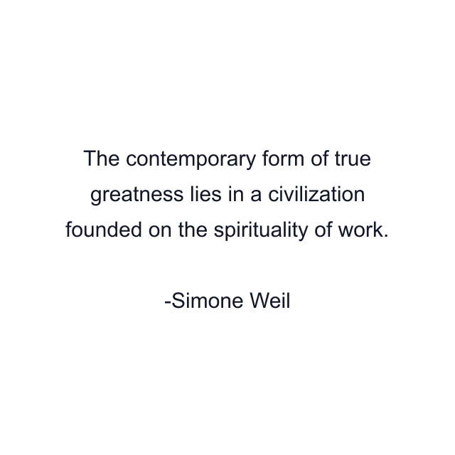 The contemporary form of true greatness lies in a civilization founded on the spirituality of work.