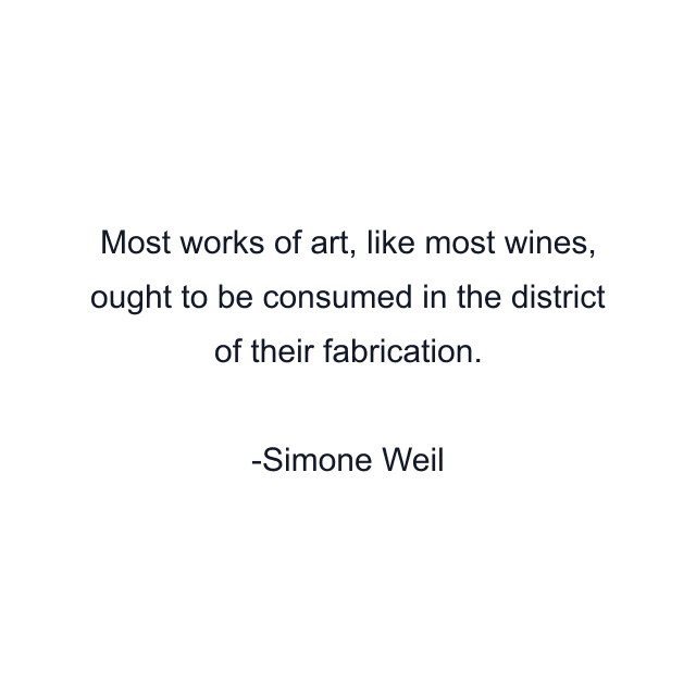 Most works of art, like most wines, ought to be consumed in the district of their fabrication.