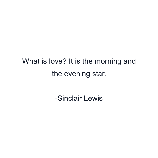 What is love? It is the morning and the evening star.