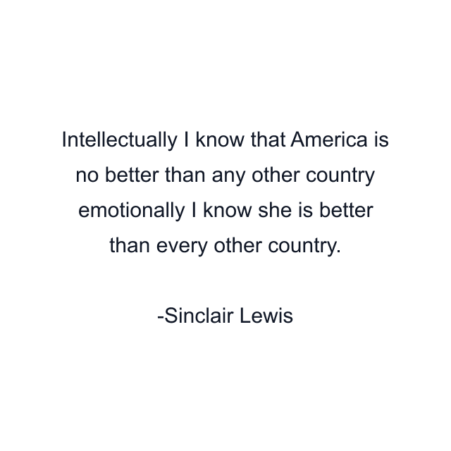 Intellectually I know that America is no better than any other country emotionally I know she is better than every other country.