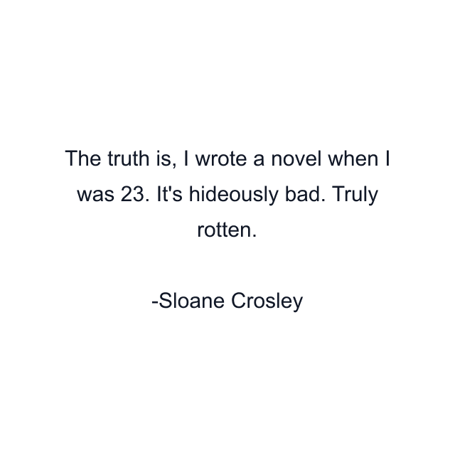 The truth is, I wrote a novel when I was 23. It's hideously bad. Truly rotten.