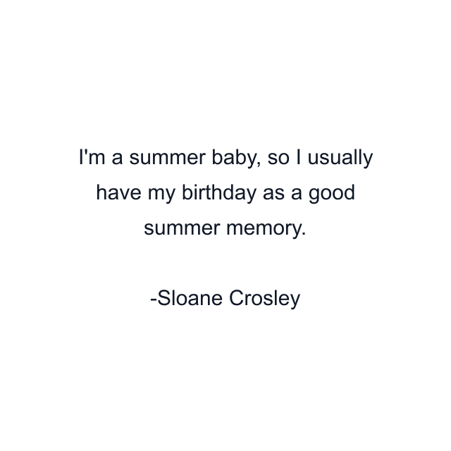 I'm a summer baby, so I usually have my birthday as a good summer memory.