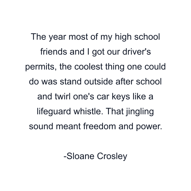 The year most of my high school friends and I got our driver's permits, the coolest thing one could do was stand outside after school and twirl one's car keys like a lifeguard whistle. That jingling sound meant freedom and power.