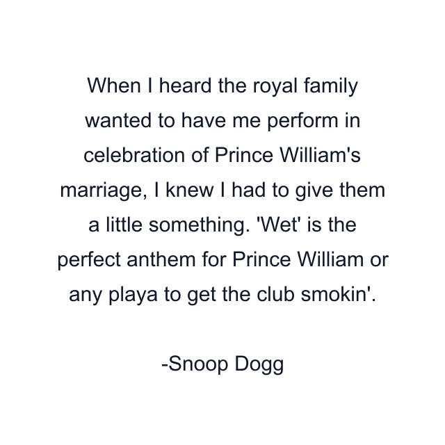 When I heard the royal family wanted to have me perform in celebration of Prince William's marriage, I knew I had to give them a little something. 'Wet' is the perfect anthem for Prince William or any playa to get the club smokin'.