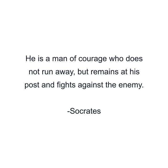 He is a man of courage who does not run away, but remains at his post and fights against the enemy.