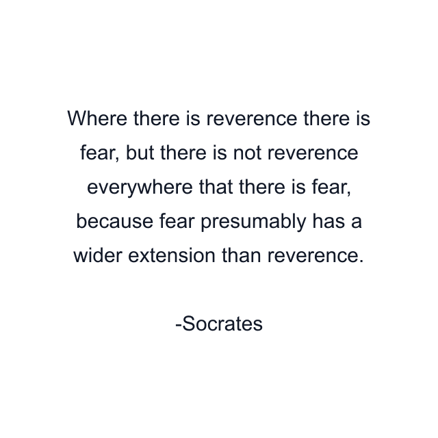 Where there is reverence there is fear, but there is not reverence everywhere that there is fear, because fear presumably has a wider extension than reverence.