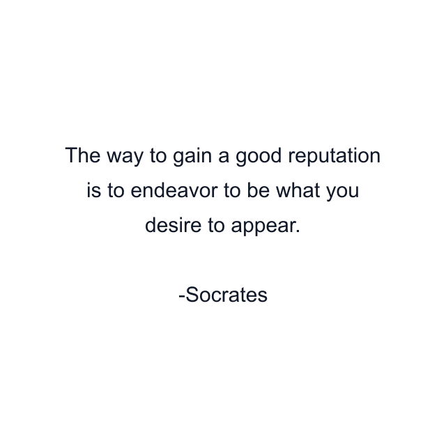 The way to gain a good reputation is to endeavor to be what you desire to appear.