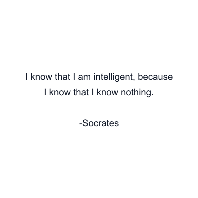 I know that I am intelligent, because I know that I know nothing.