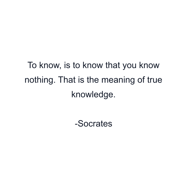 To know, is to know that you know nothing. That is the meaning of true knowledge.