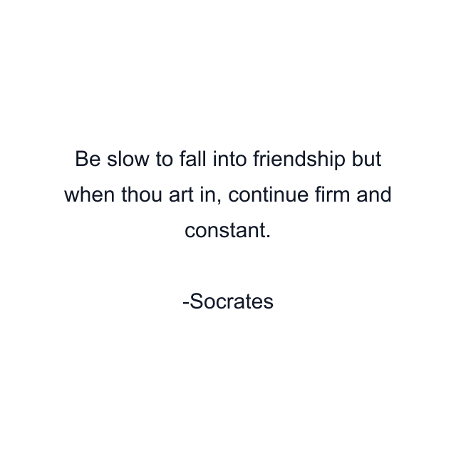 Be slow to fall into friendship but when thou art in, continue firm and constant.