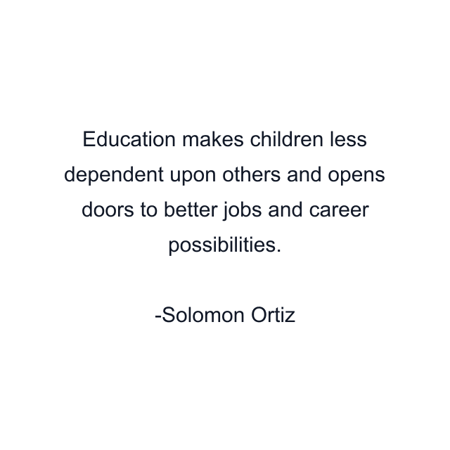 Education makes children less dependent upon others and opens doors to better jobs and career possibilities.