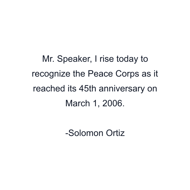 Mr. Speaker, I rise today to recognize the Peace Corps as it reached its 45th anniversary on March 1, 2006.