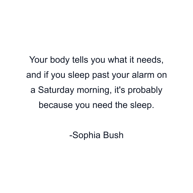 Your body tells you what it needs, and if you sleep past your alarm on a Saturday morning, it's probably because you need the sleep.